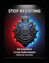 Stop Resisting: De-Escalation in Law Enforcement: Police, Conflict Resolution, Communication, and Professionalism
