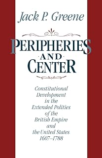 Peripheries and Center: Constitutional Development in the Extended Polities of the British Empire and the United States 1607-1788