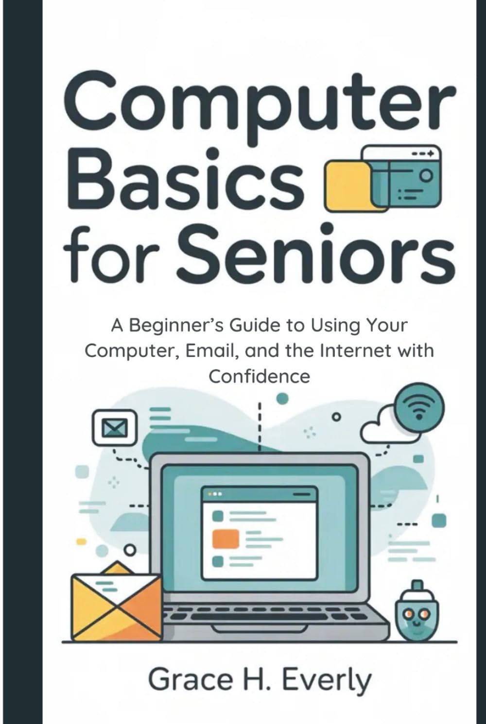 Computer Basics for Seniors: A Beginner’s Guide to Using Your Computer, Email, and the Internet with Confidence
