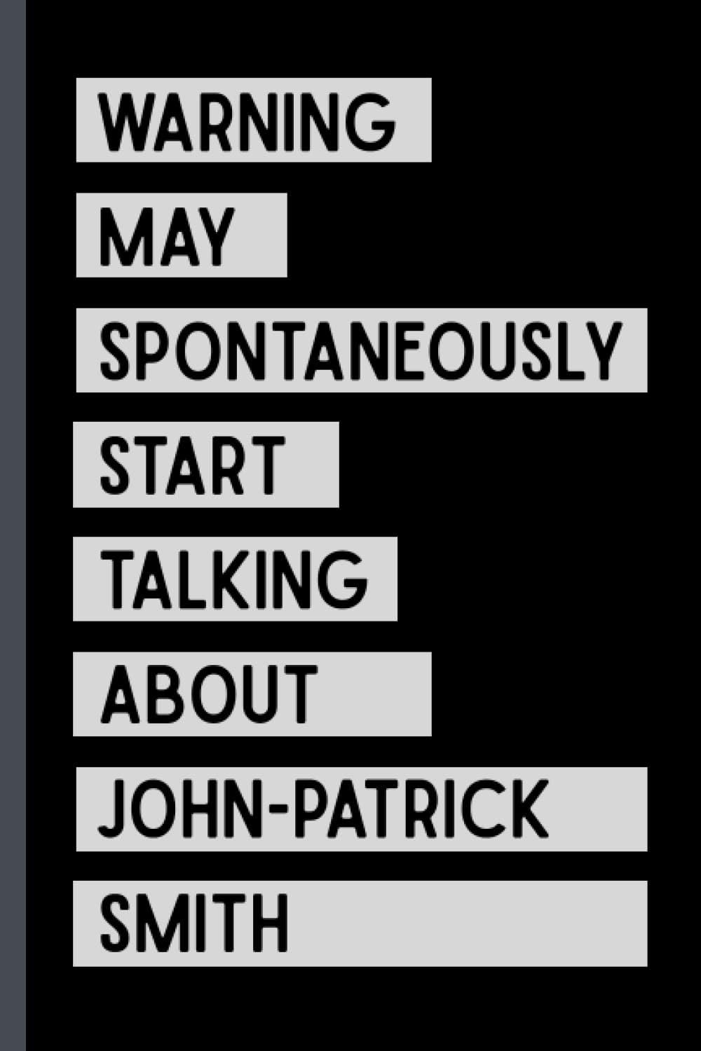 Warning May Spontaneously Start Talking About John-Patrick Smith: Funny Composition Notebook Journal For John-Patrick Smith Lovers , (6 x9 inches) (110 Pages)