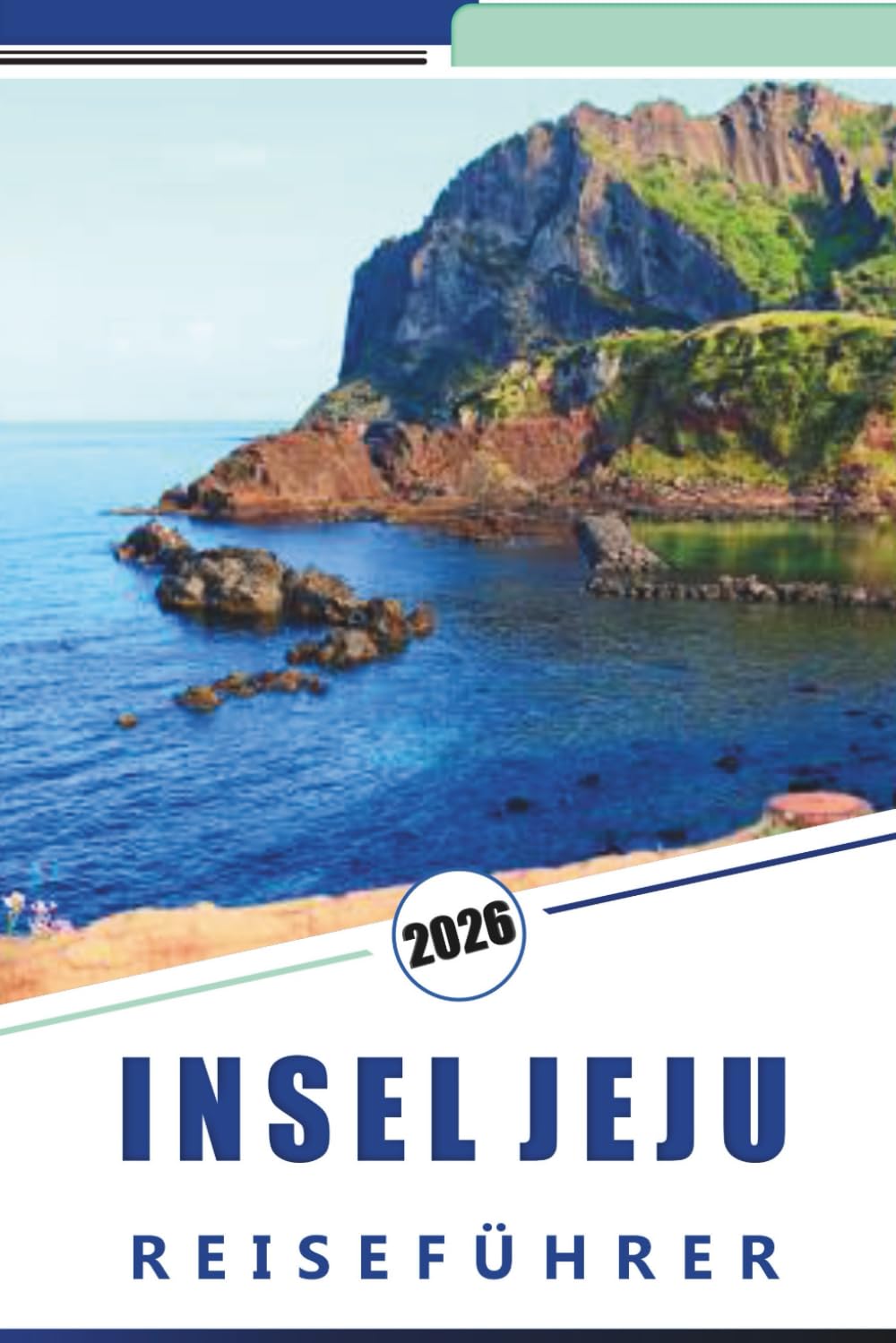 INSEL JEJU REISEFÜHRER 2026: Entdecken Sie Inselattraktionen, unberührte Strände, ein pulsierendes Nachtleben, die lokale Küche, traditionelle Dörfer, ... und Insidertipps für jeden Reisenden