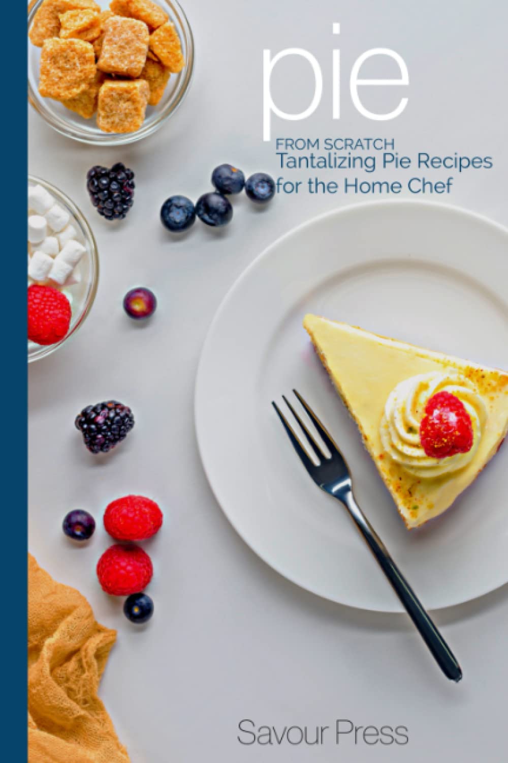 Pie From Scratch: Tantalizing Recipes for The Home Chef