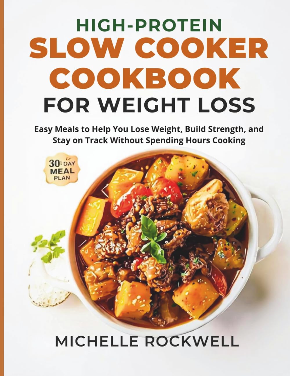 High Protein Slow Cooker Cookbook for Weight Loss: Easy Meals to Help You Lose Weight, Build Strength, and Stay on Track Without Spending Hours Cooking
