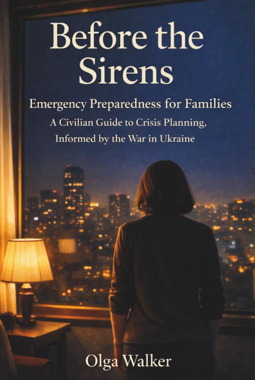 Before The Sirens: Emergency Preparedness for Families: A Civilian Guide to Crisis Planning, Informed by the War in Ukraine