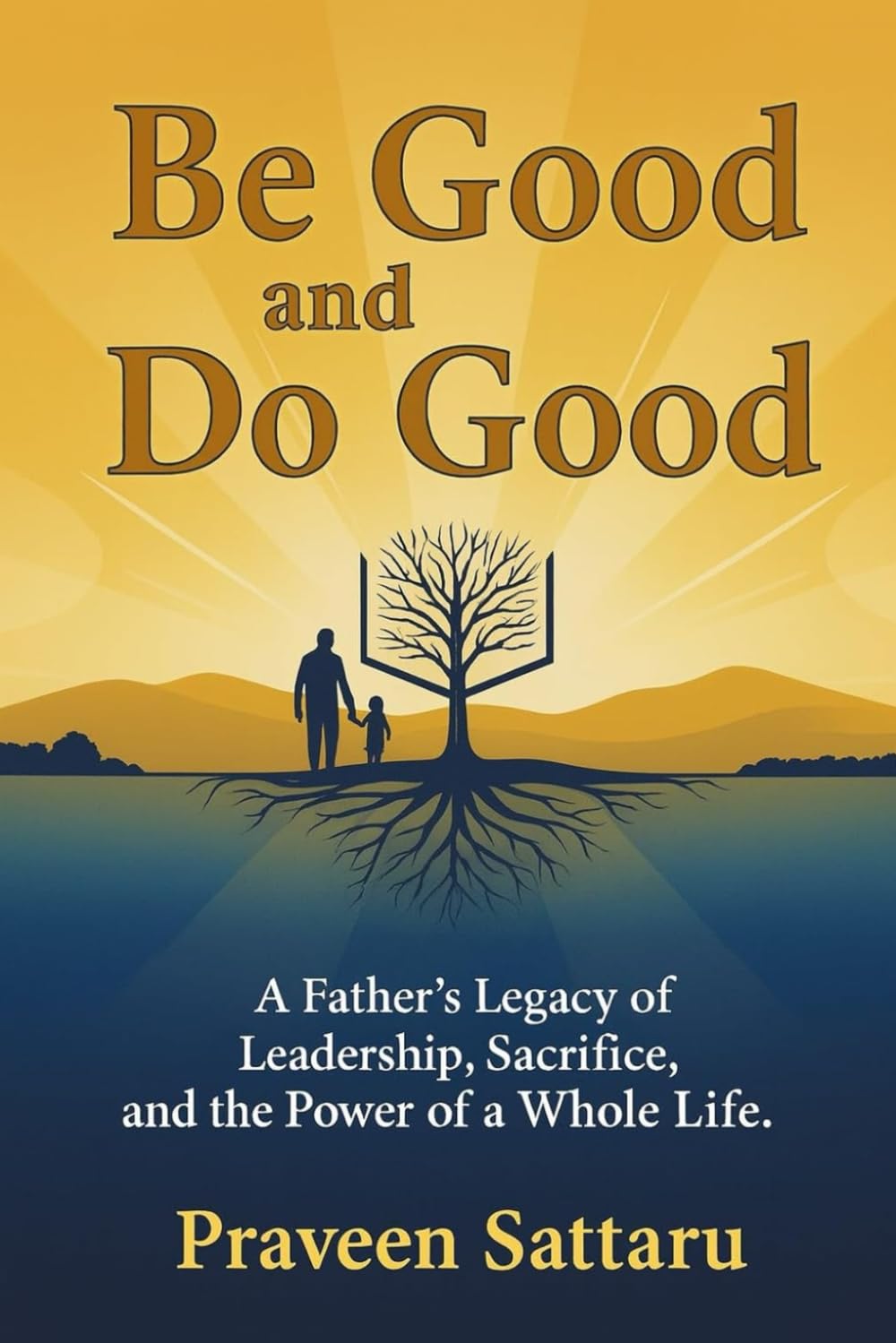Be Good and Do Good: A Father’s Legacy of Leadership, Sacrifice, and the Power of a Whole Life.