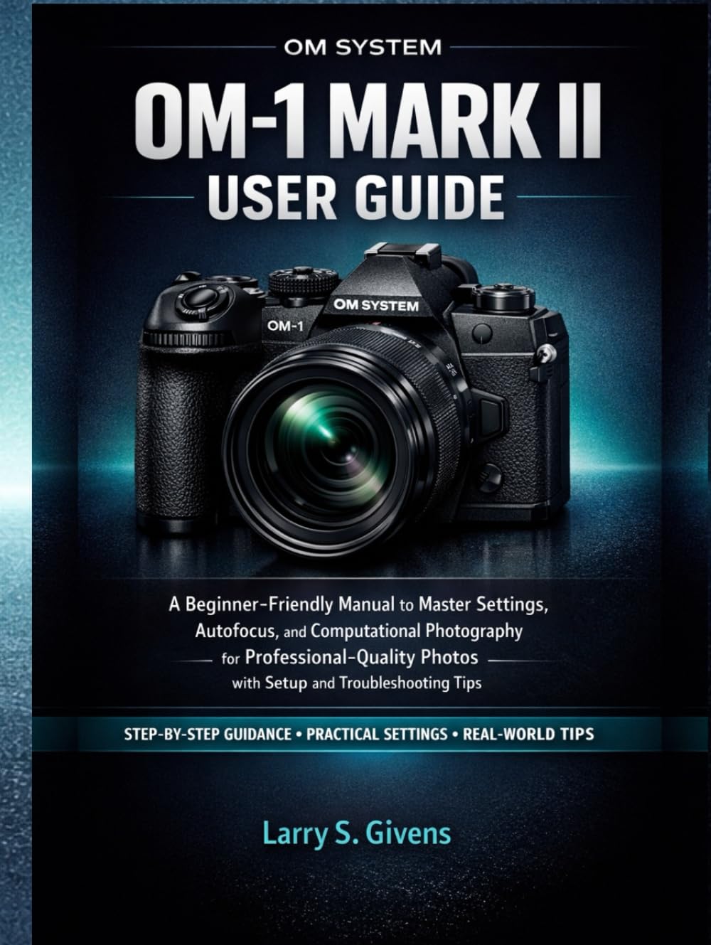 OM System OM-1 Mark II User Guide: A Beginner-Friendly Manual to Master Settings, Autofocus, and Computational Photography for Professional-Quality Photos with Setup and Troubleshooting Tips