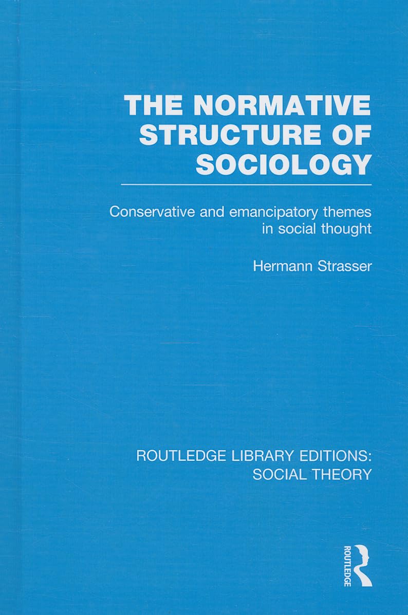 The Normative Structure of Sociology (RLE Social Theory): Conservative and Emancipatory Themes in Social Thought: 47
