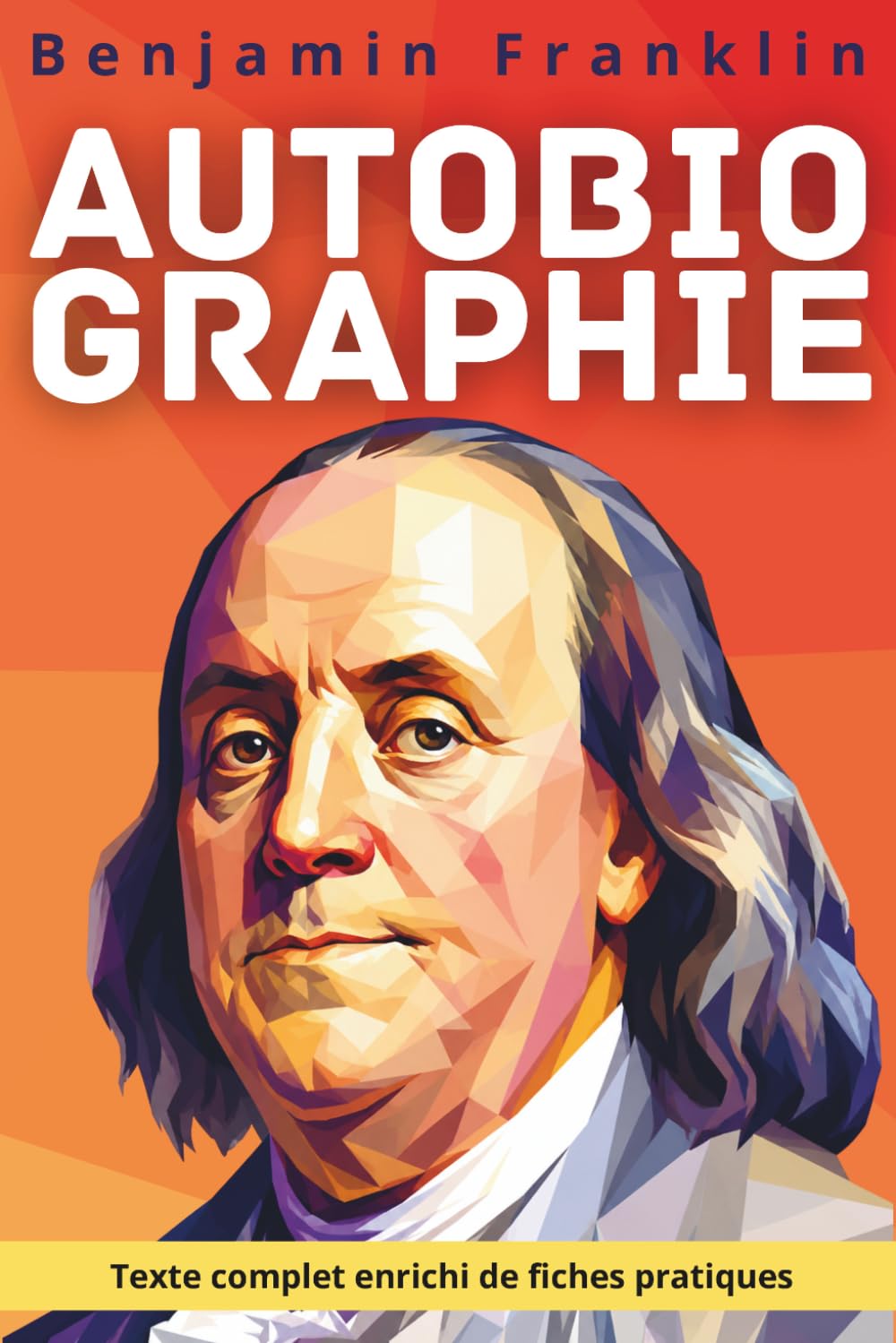 Autobiographie de Benjamin Franklin: Texte intégral enrichi de 150 fiches pratiques pour bâtir sa discipline, sa réputation et sa liberté