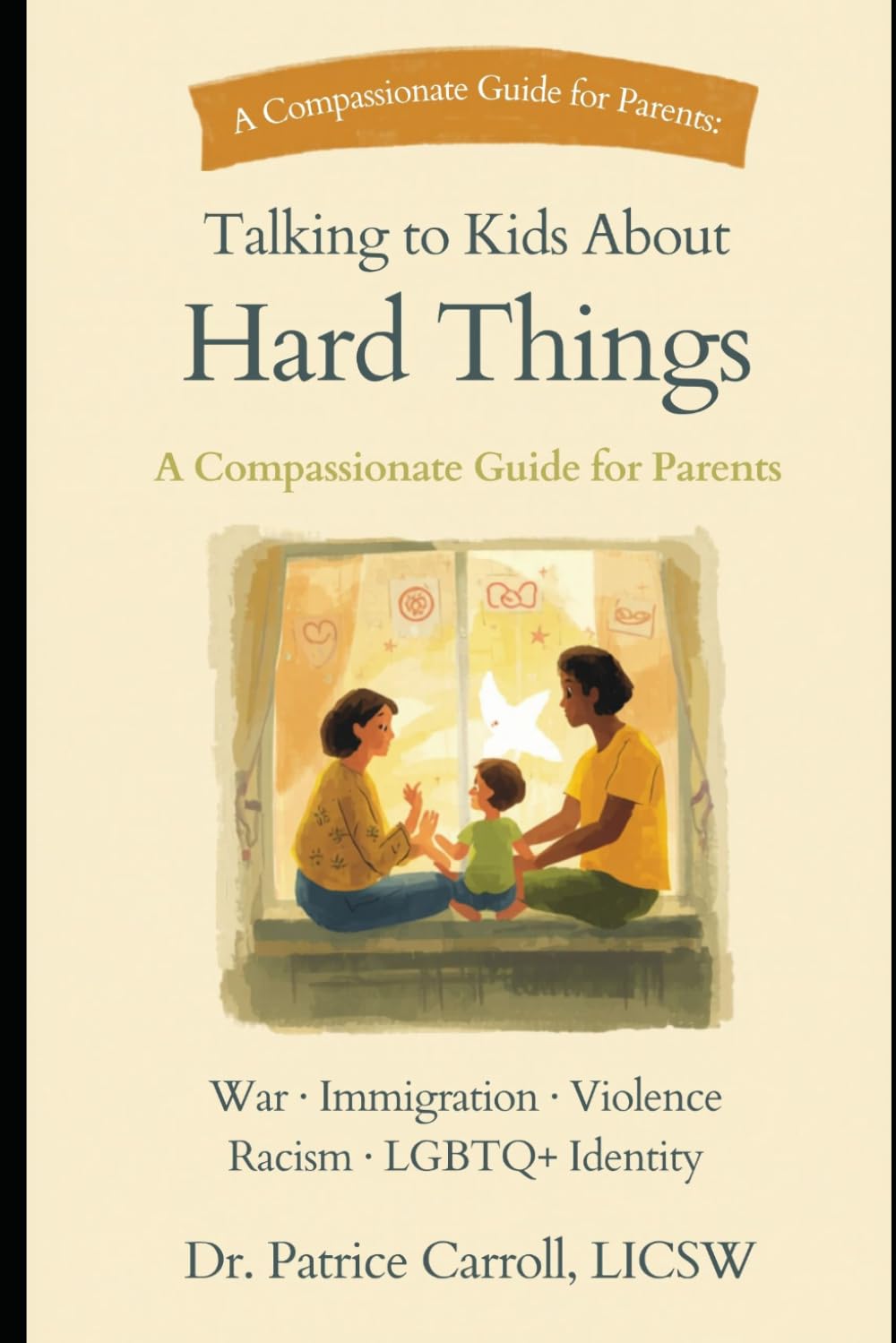 Talking to Kids About Hard Things: A Compassionate Guide for Parents War · Immigration · Violence · Racism · LGBTQ+ Identity: War · Immigration · Violence · Racism · LGBTQ+ Identity