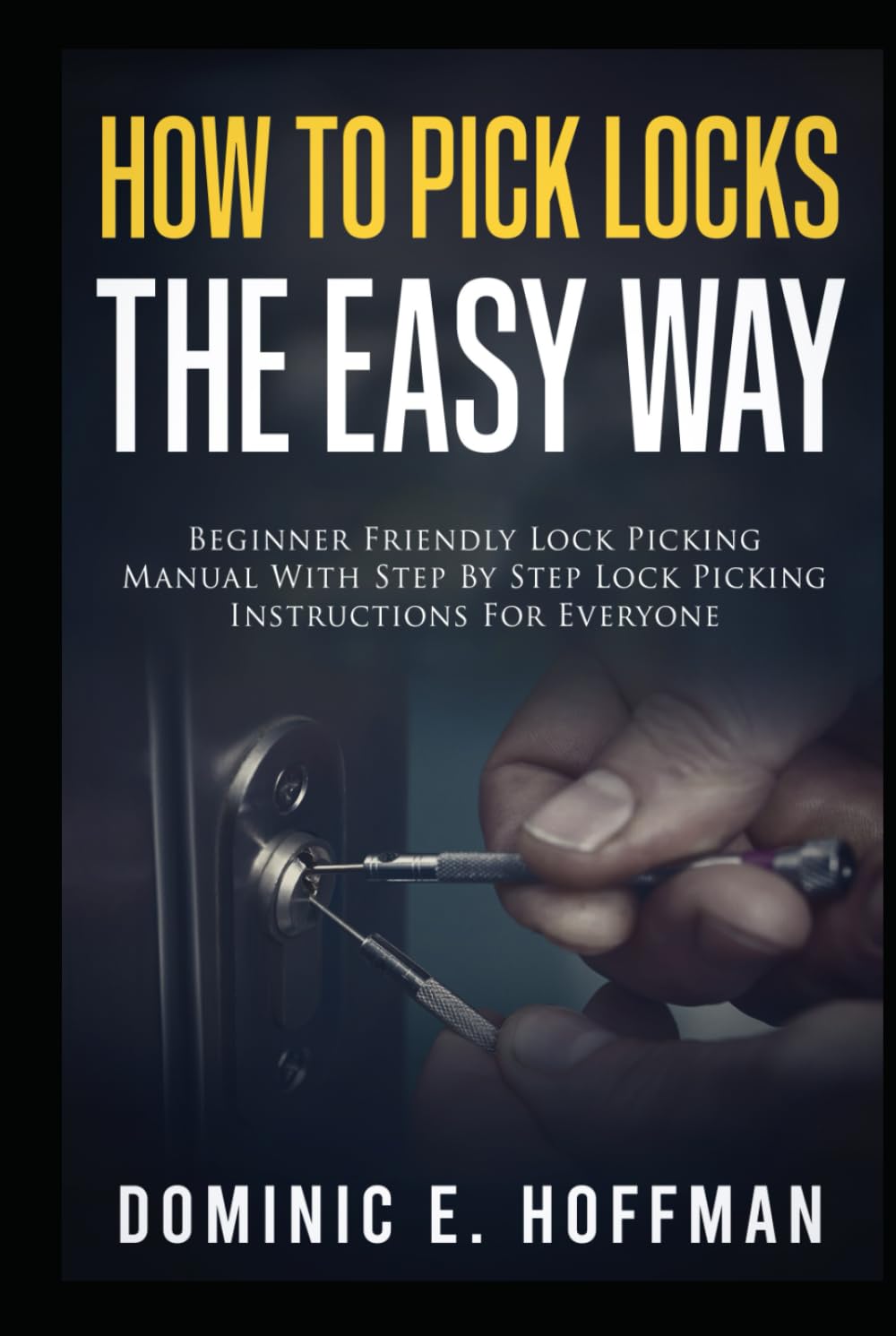 How To Pick Locks The Easy Way: Beginner Friendly Lock Picking Manual With Step by Step Lock Picking Instructions for Everyone