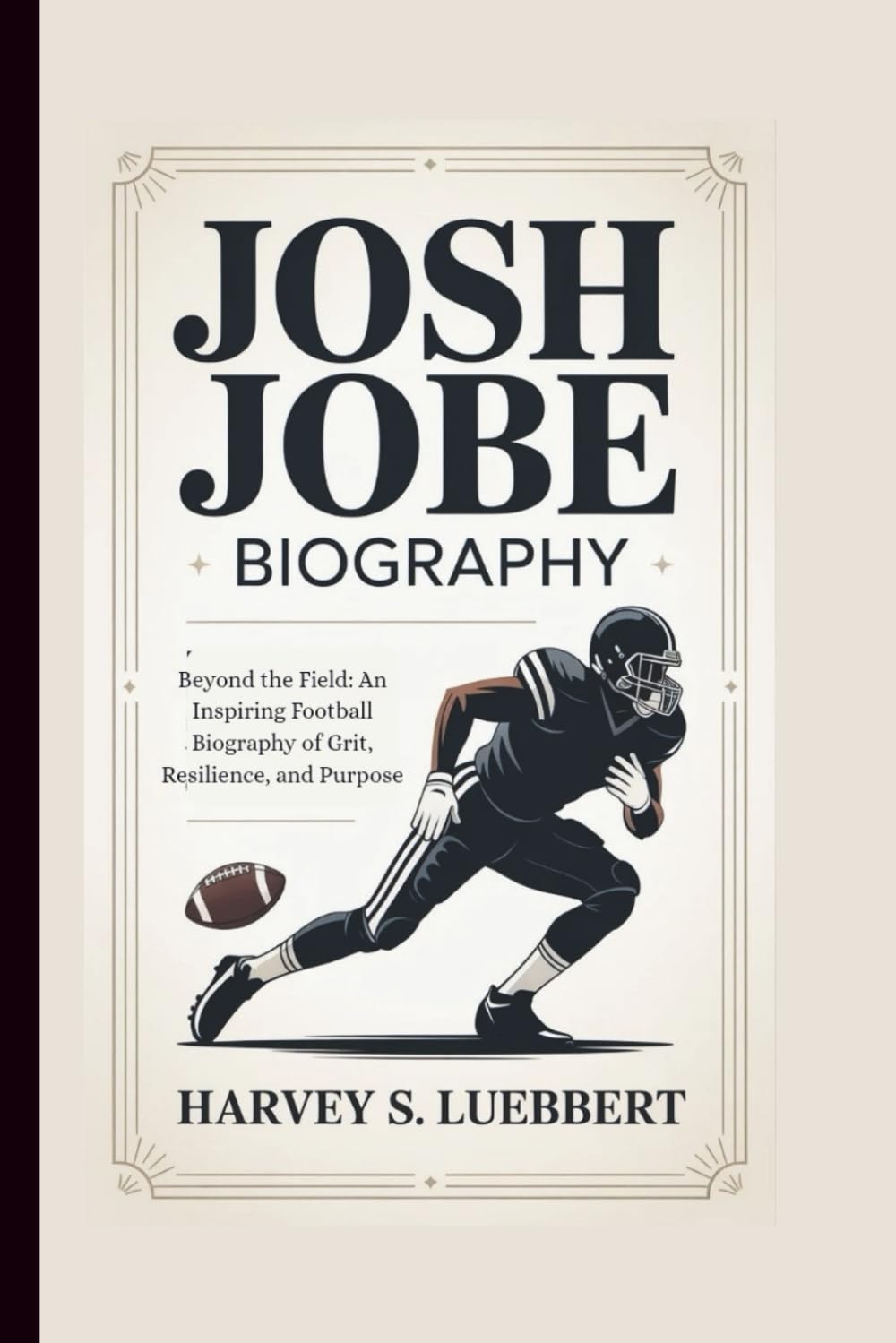 JOSH JOBE BIOGRAPHY: BEYOND THE FIELD An Inspiring Football Story of Grit, Resilience, and Purpose