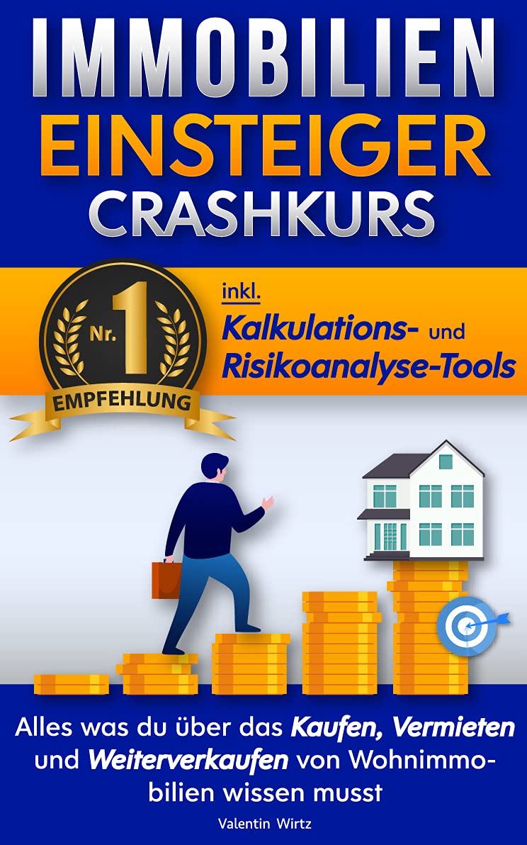 Der Immobilien Einsteiger Crashkurs - INKL. Kalkulations- und Risikoanalyse-Tools: Alles was du über das Kaufen, Vermieten und Weiterverkaufen von Wohnimmobilien wissen musst