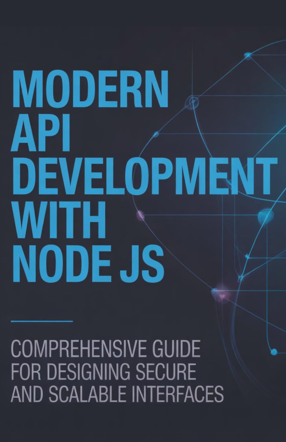 Modern API Development with Node JS: Comprehensive Guide for Designing Secure and Scalable Interfaces (Practical Development & Automation for Modern Applications Series)