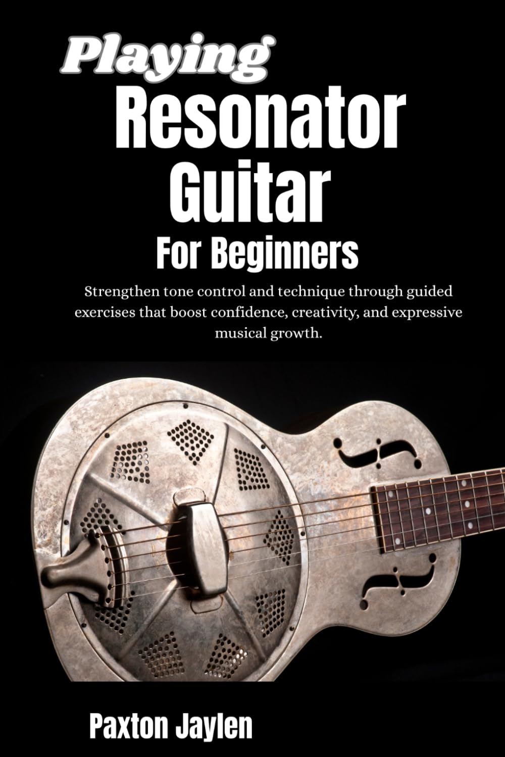 Playing Resonator Guitar For Beginners: Strengthen tone control and technique through guided exercises that boost confidence, creativity, and expressive musical growth.