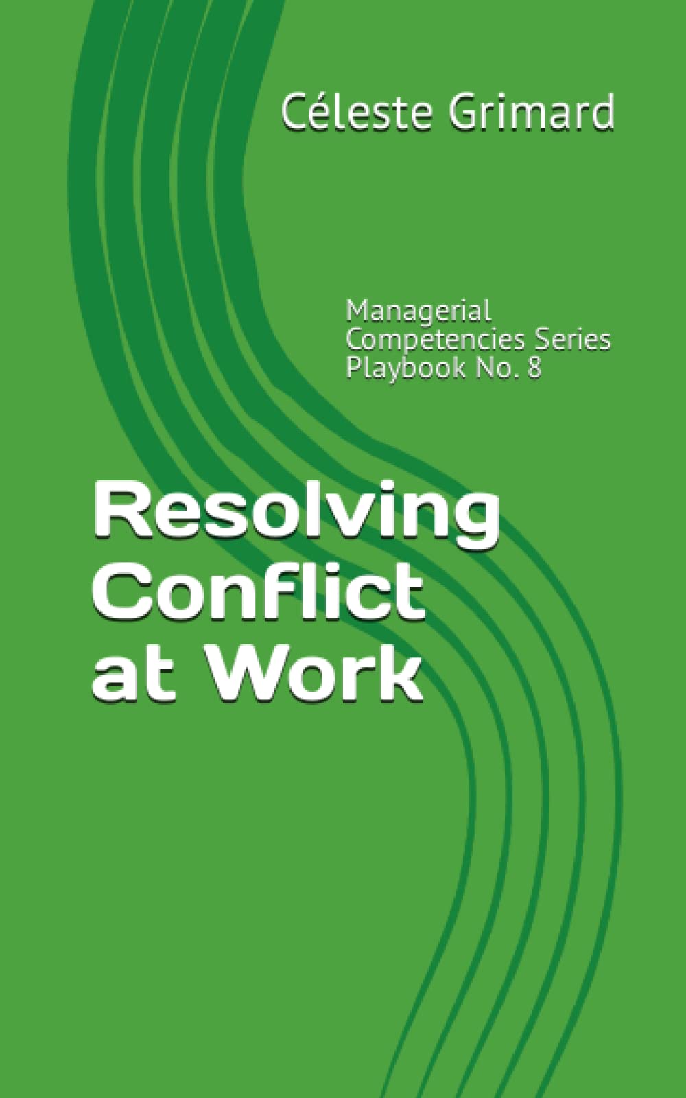 Resolving Conflict at Work: Managerial Competencies Series Playbook No. 8
