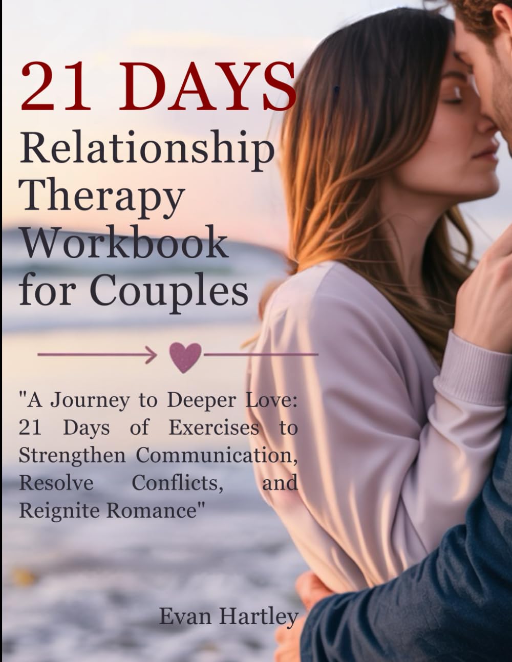 21 Days Relationship Therapy Workbook for Couples: A Journey to Deeper Love: 21 Days of Exercises to Strengthen Communication, Resolve Conflicts, and Reignite Romance