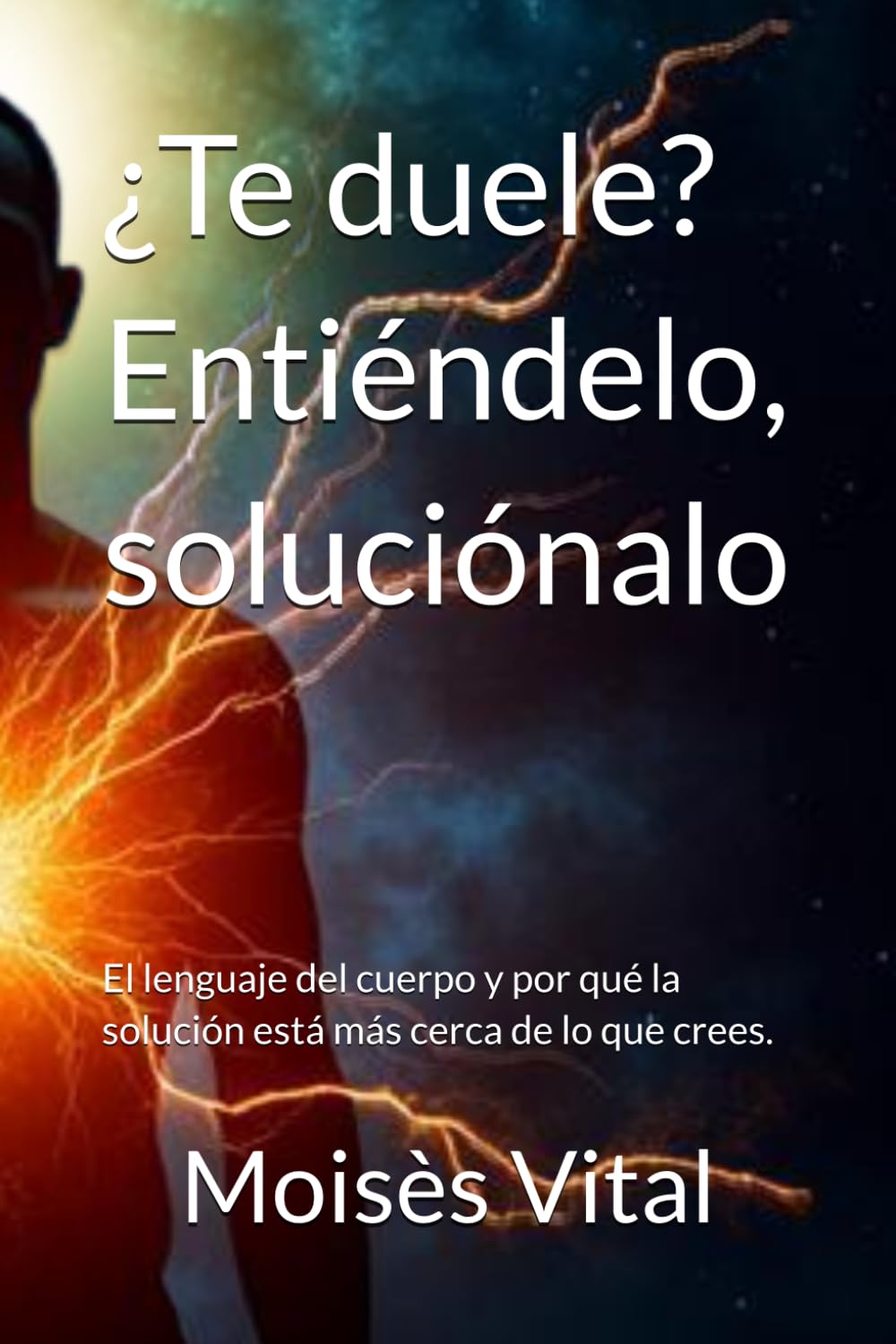 ¿Te Duele? Entiéndelo, soluciónalo: El lenguaje del cuerpo y por qué la solución está más cerca de lo que crees.