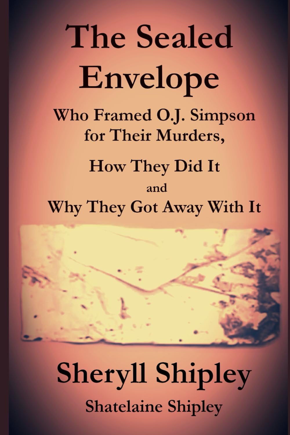 The Sealed Envelope: Who Framed O.J. Simpson for Their Murders, How They Did It and Why They Got Away With It