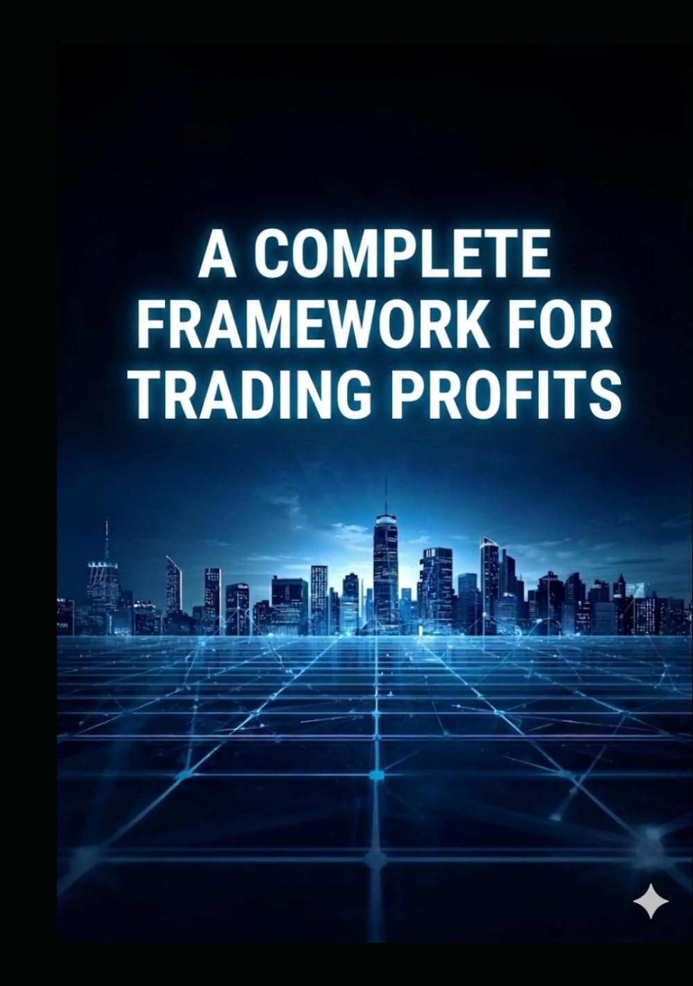 A COMPLETE FRAMEWORK FOR CONSISTENT TRADING PROFITS