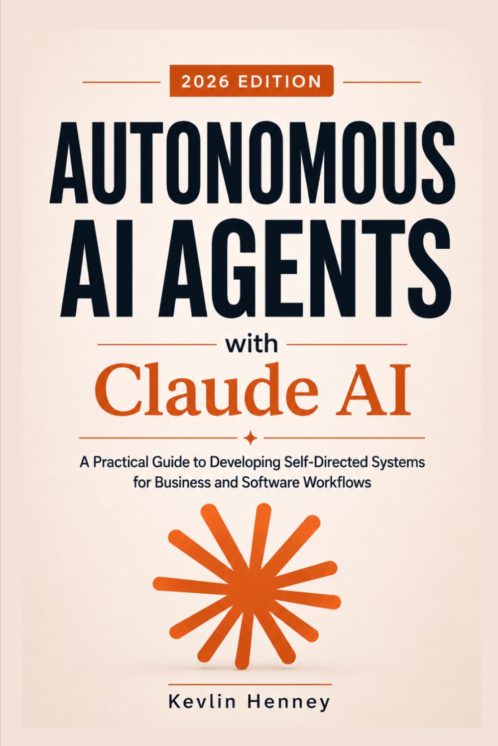 Autonomous AI Agents with Claude AI: A Practical Guide to Developing Self-Directed Systems for Business and Software Workflows