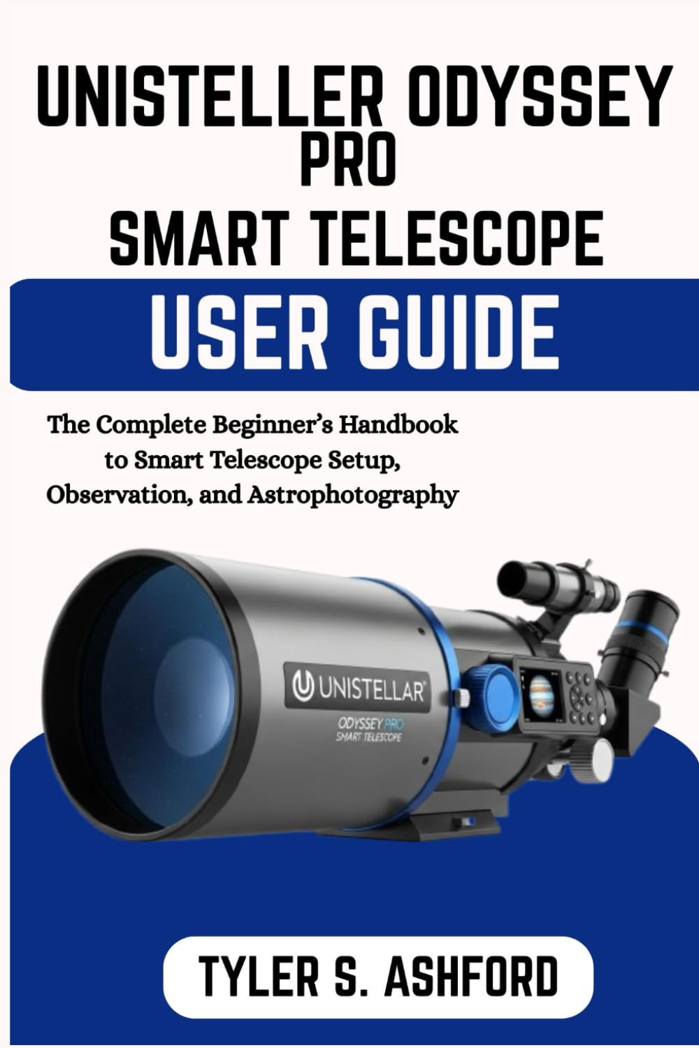 UNISTELLAR ODYSSEY PRO SMART TELESCOPE USER GUIDE: The Step-by-Step Manual for Setup, App Mastery, and Stunning Deep-Sky Viewing