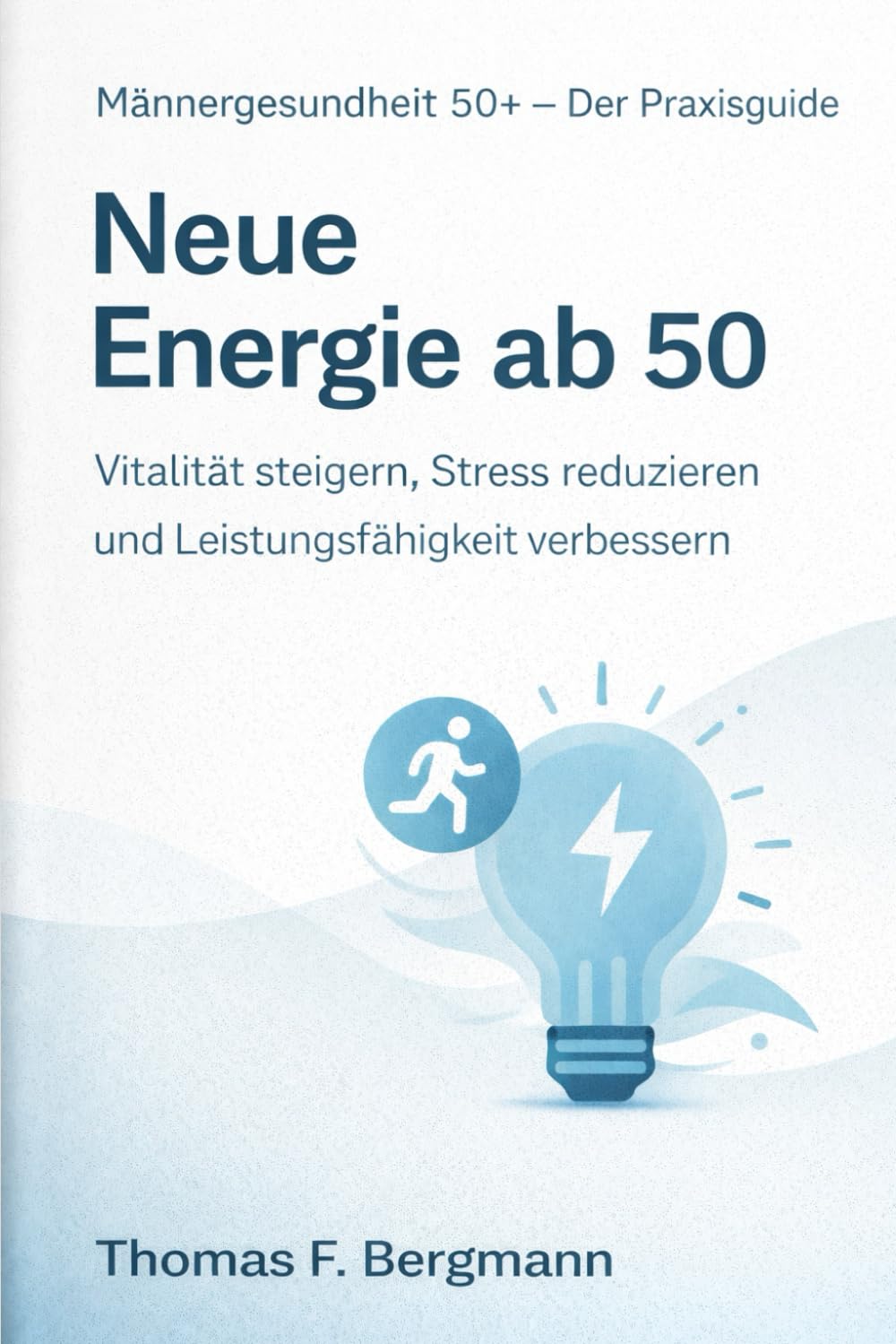 Neue Energie ab 50: Wie Männer Kraft, Leistungsfähigkeit und Lebensfreude zurückgewinnen. (Männergesundheit 50+ – Der Praxisguide)