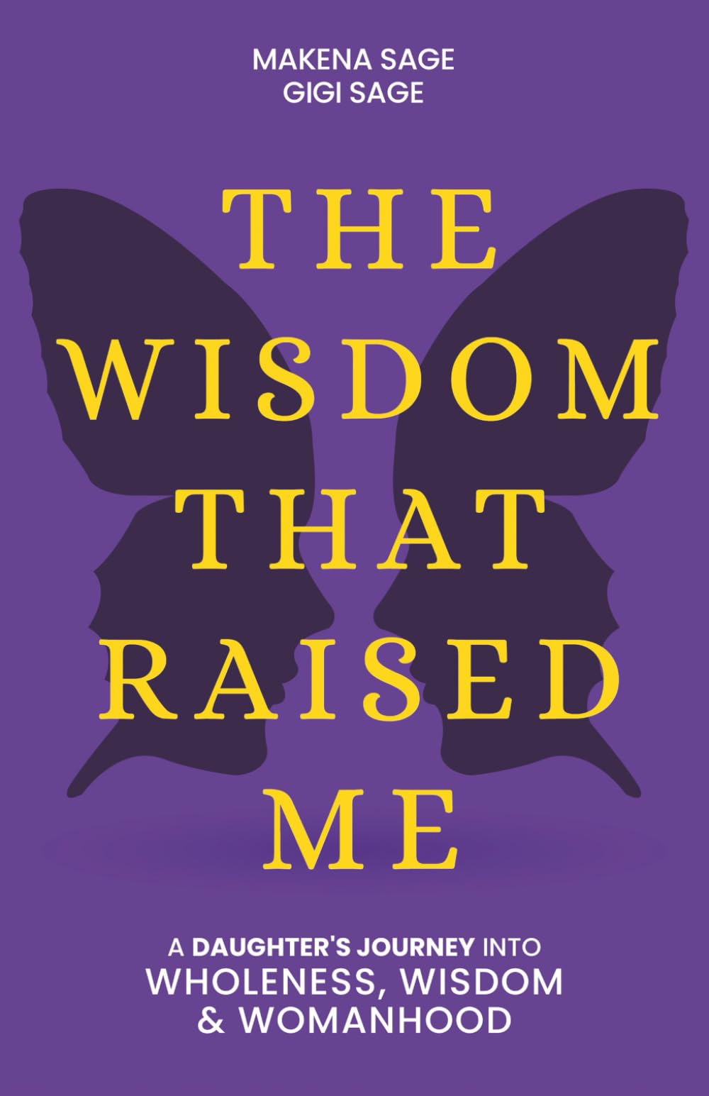 The Wisdom That Raised Me: A Daughter's Journey into Wholeness, Wisdom and Womanhood