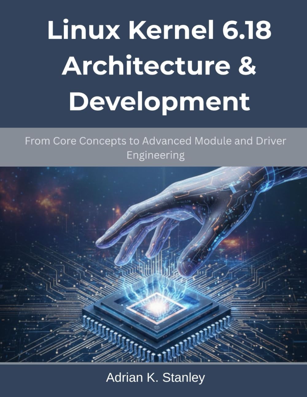 Linux Kernel 6.18 Architecture & Development: From Core Concepts to Advanced Module and Driver Engineering (The Future-Ready Programmer Series)