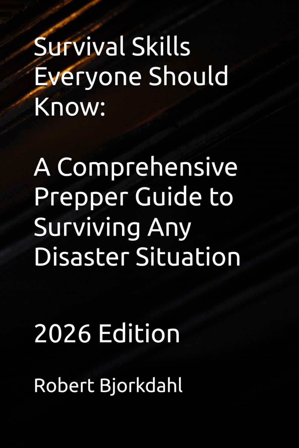 Survival Skills Everyone Should Know: A Comprehensive Prepper Guide to Surviving Any Disaster Situation: 2026 Edition