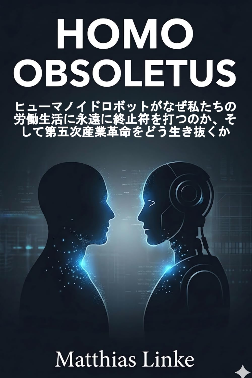 HOMO OBSOLETUS: ヒューマノイドロボットがなぜ私たちの労働生活に永遠に終止符を打つのか、そして第五次産業革命をどう生き抜くか