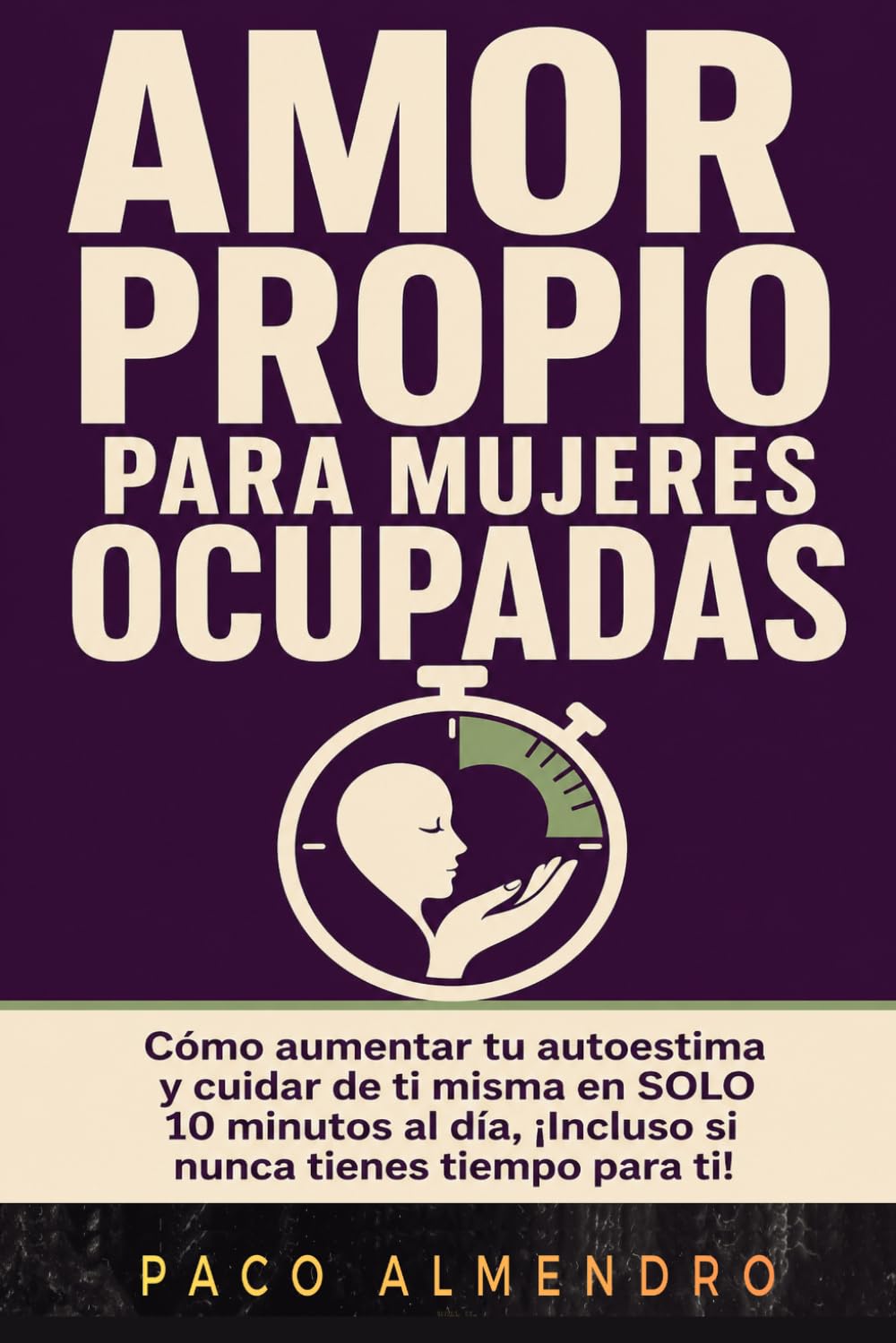 AMOR PROPIO PARA MUJERES OCUPADAS: Cómo aumentar tu autoestima y cuidar de ti misma en SOLO 10 minutos al día, ¡Incluso si nunca tienes tiempo para ti!