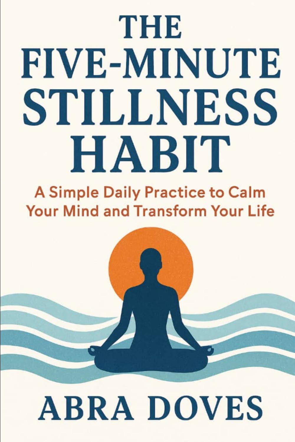 THE FIVE-MINUTE STILLNESS HABIT: A Simple Daily Practice To Calm Your Mind and Transform your Life