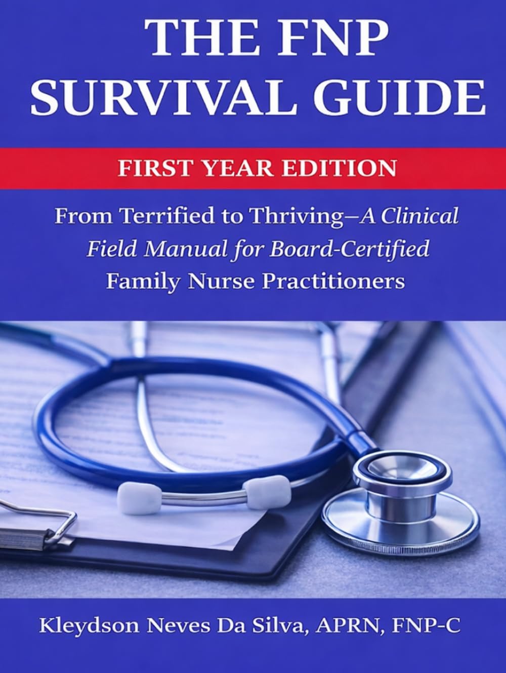 The FNP Survival Guide: From Terrified to Thriving — A Clinical Field Manual for New Nurse Practitioners: A Step-by-Step Clinical Guide to Build ... in Your First Year as a Nurse Practitioner