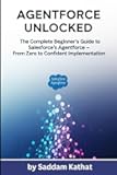 Agentforce Unlocked The Complete Beginner’s Guide to Salesforce’s Agentforce From Zero to Confident Implementation