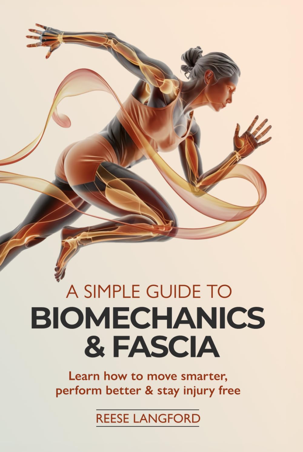 A SIMPLE GUIDE TO BIOMECHANICS & FASCIA: LEARN HOW TO MOVE SMARTER, PERFORM BETTER & STAY INJURY-FREE