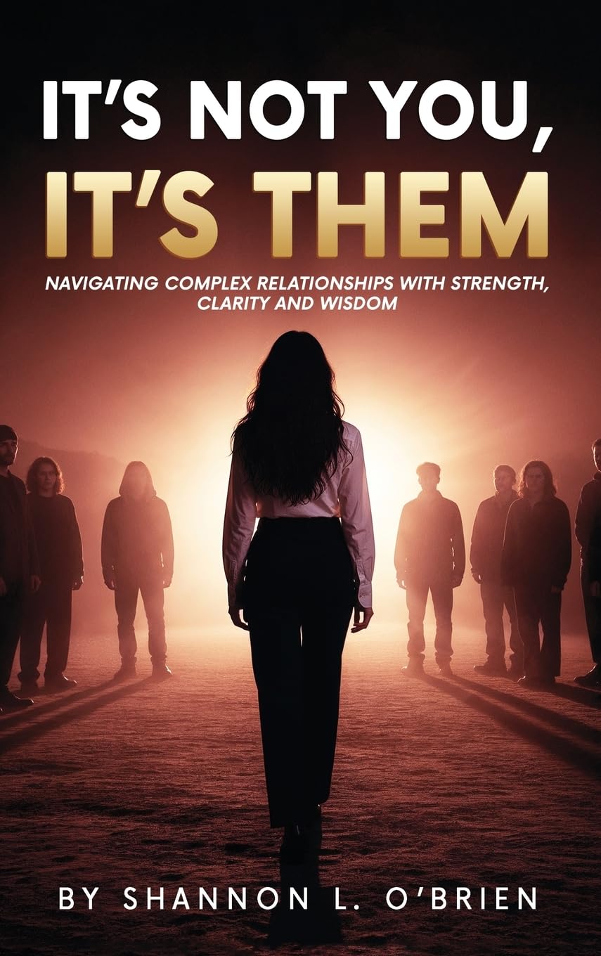 It's Not You, It's Them: Navigating Complex Relationships with Strength, Clarity and Wisdom
