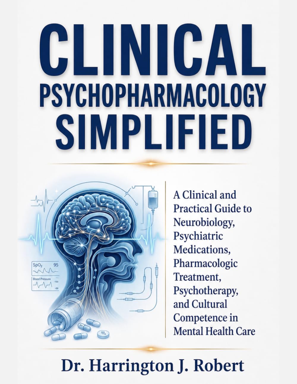 CLINICAL PSYCHOPHARMACOLOGY SIMPLIFIED: A Clinical and Practical Guide to Neurobiology, Psychiatric Medications, Pharmacologic Treatment, Psychotherapy, and Cultural Competence in Mental Health Care