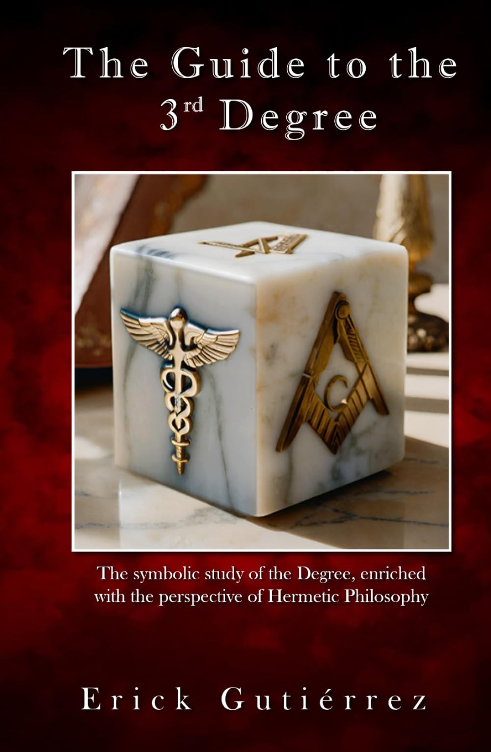 The Guide to the 3rd Degree: The symbolic study of the Degree, enriched with the perspective of Hermetic Philosophy (Masonic Guide)