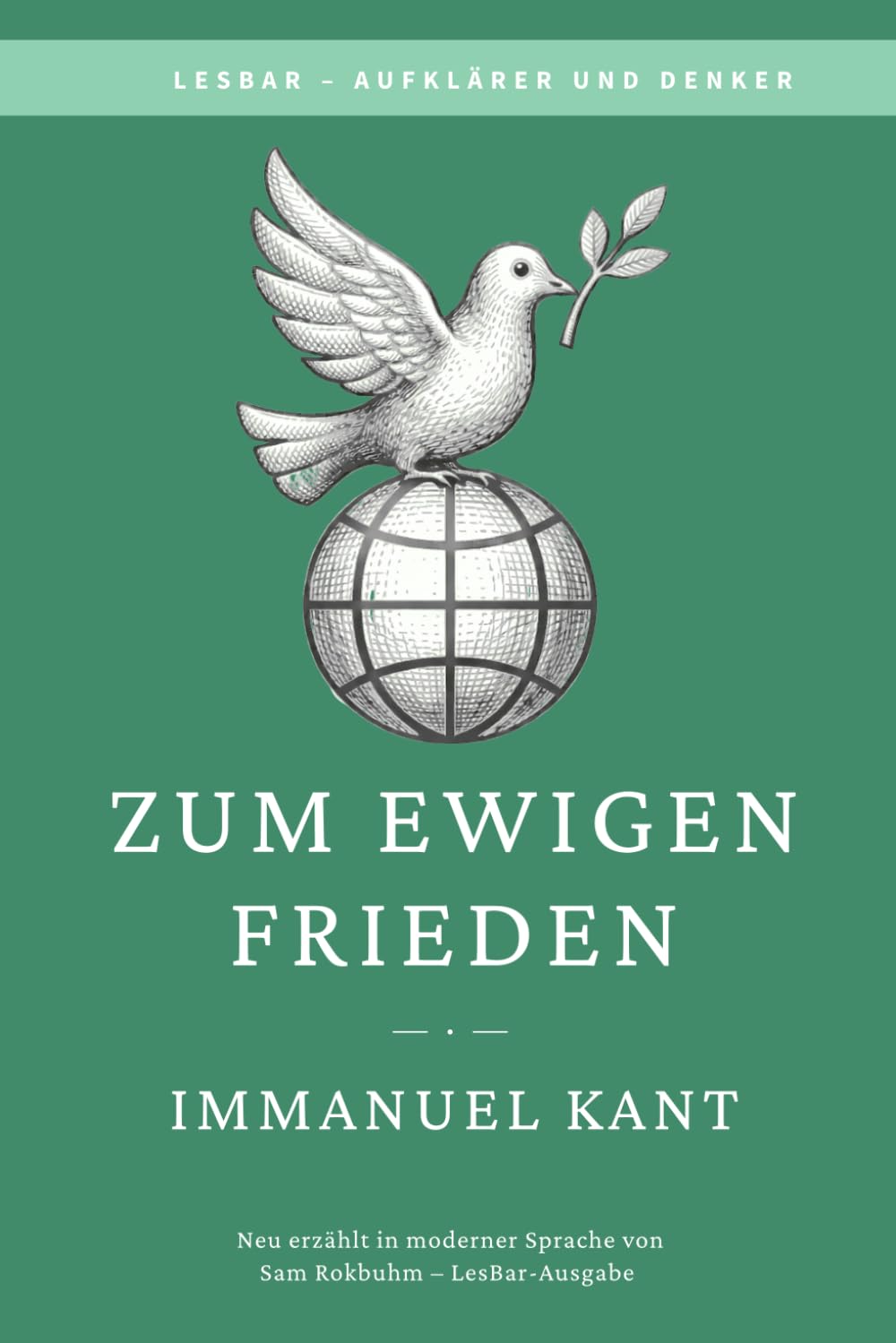 Immanuel Kant - zum ewigen Frieden: LesBar - weil Klassiker nicht kompliziert sein müssen (LesBar - neu erzählt in moderner Sprache)
