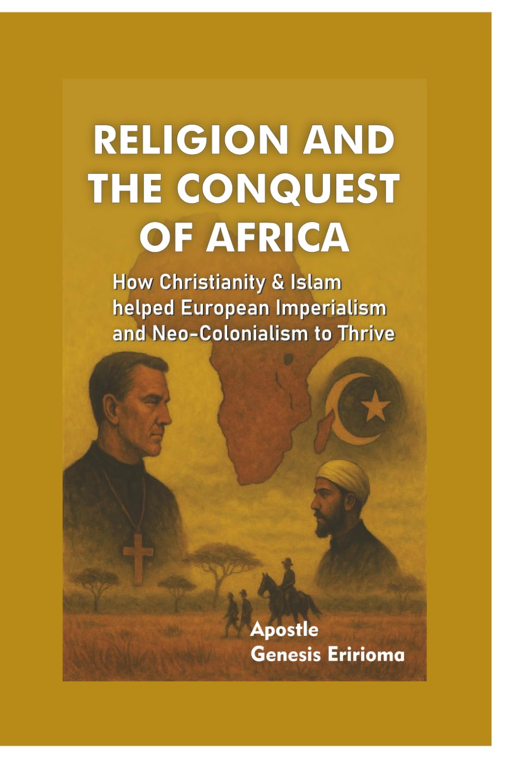 Religion and the Conquest of Africa: How Christianity and Islam helped European Imperialism and Neo-Colonialism to Thrive