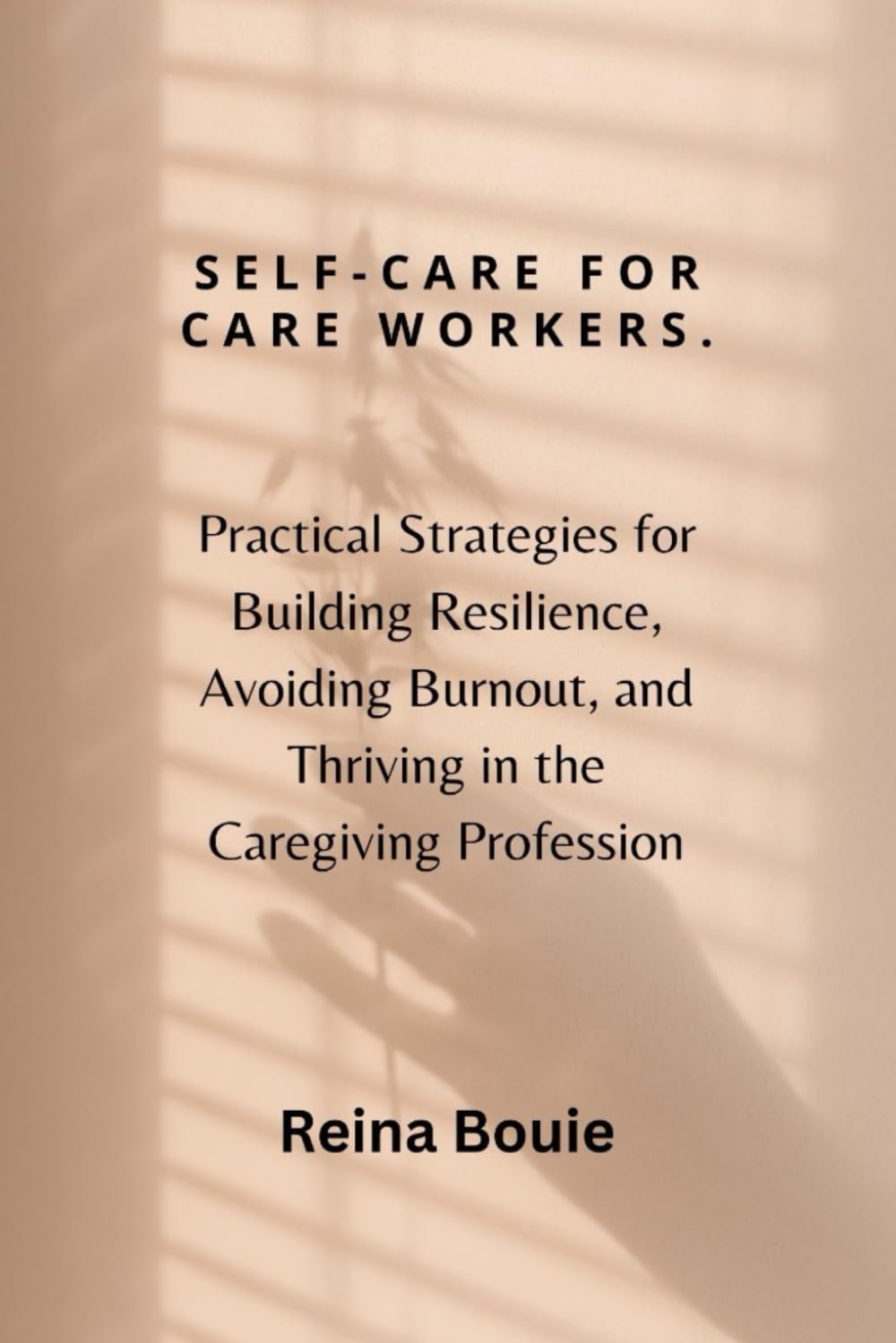 Self-care for care workers: Practical Strategies for Building Resilience, Avoiding Burnout, and Thriving in the Caregiving Profession