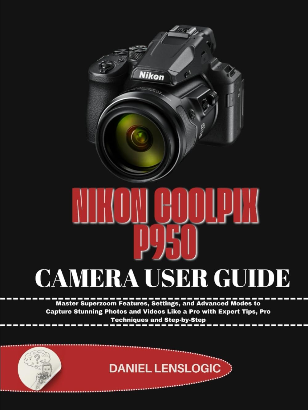 NIKON COOLPIX P950 CAMERA USER GUIDE: Master Superzoom Features, Settings, and Advanced Modes to Capture Stunning Photos and Videos Like a Pro with Expert Tips, Pro Techniques and Step-by-Step