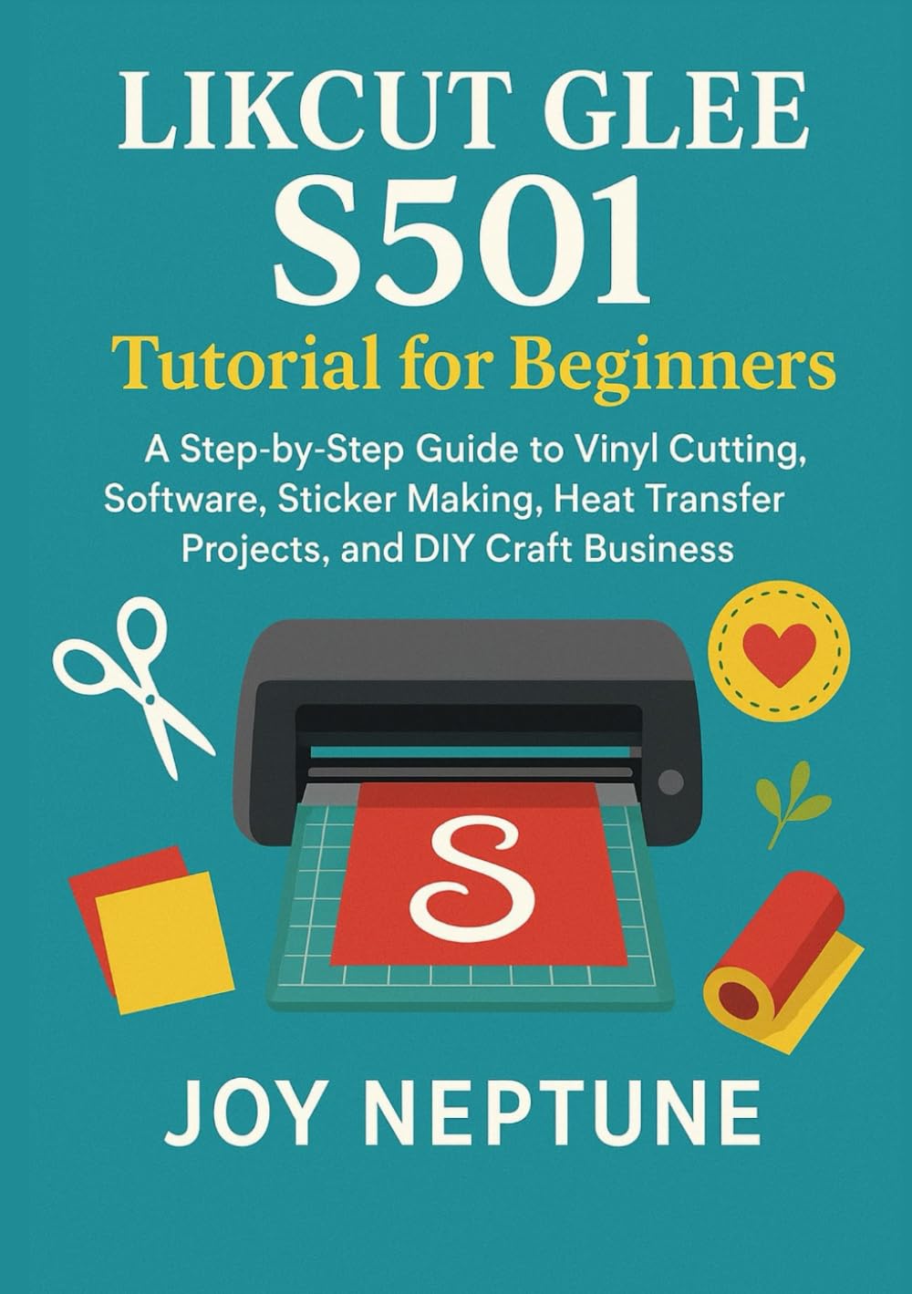 Likcut Glee S501 Tutorial for Beginners: A Step-by-Step Guide to Vinyl Cutting, Software, Sticker Making, Heat Transfer Projects, and DIY Craft Business