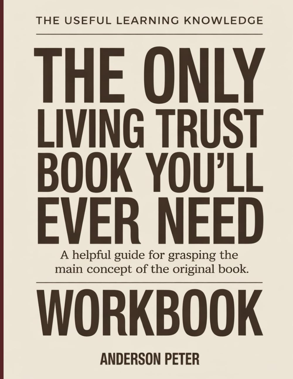 The Useful Learning Knowledge The Only Living Trust Book You’ll Ever Need: A Helpful Guide For Grasping the Main Concept of the Original Book.