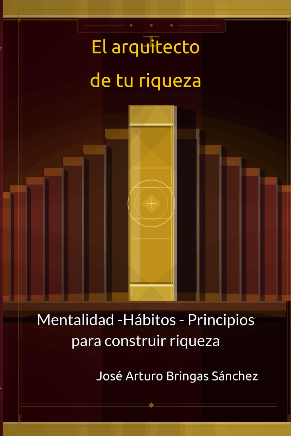 El arquitecto de tu riqueza: Mentalidad -Hábitos - Principios para construir riqueza