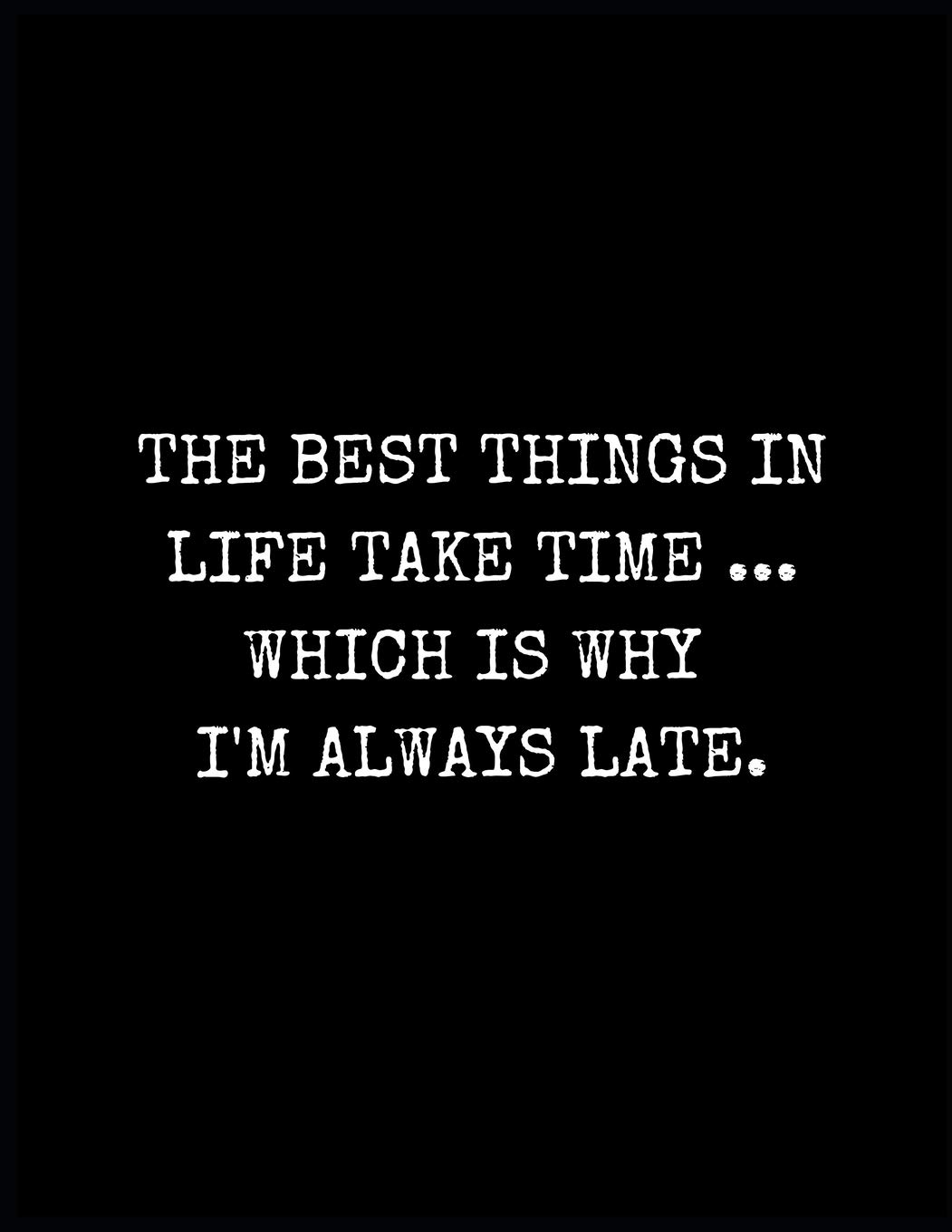 The Best Things In Life Take Time Which Is Why I'm Always Late Lined Notebook: Funny Notebook for Women