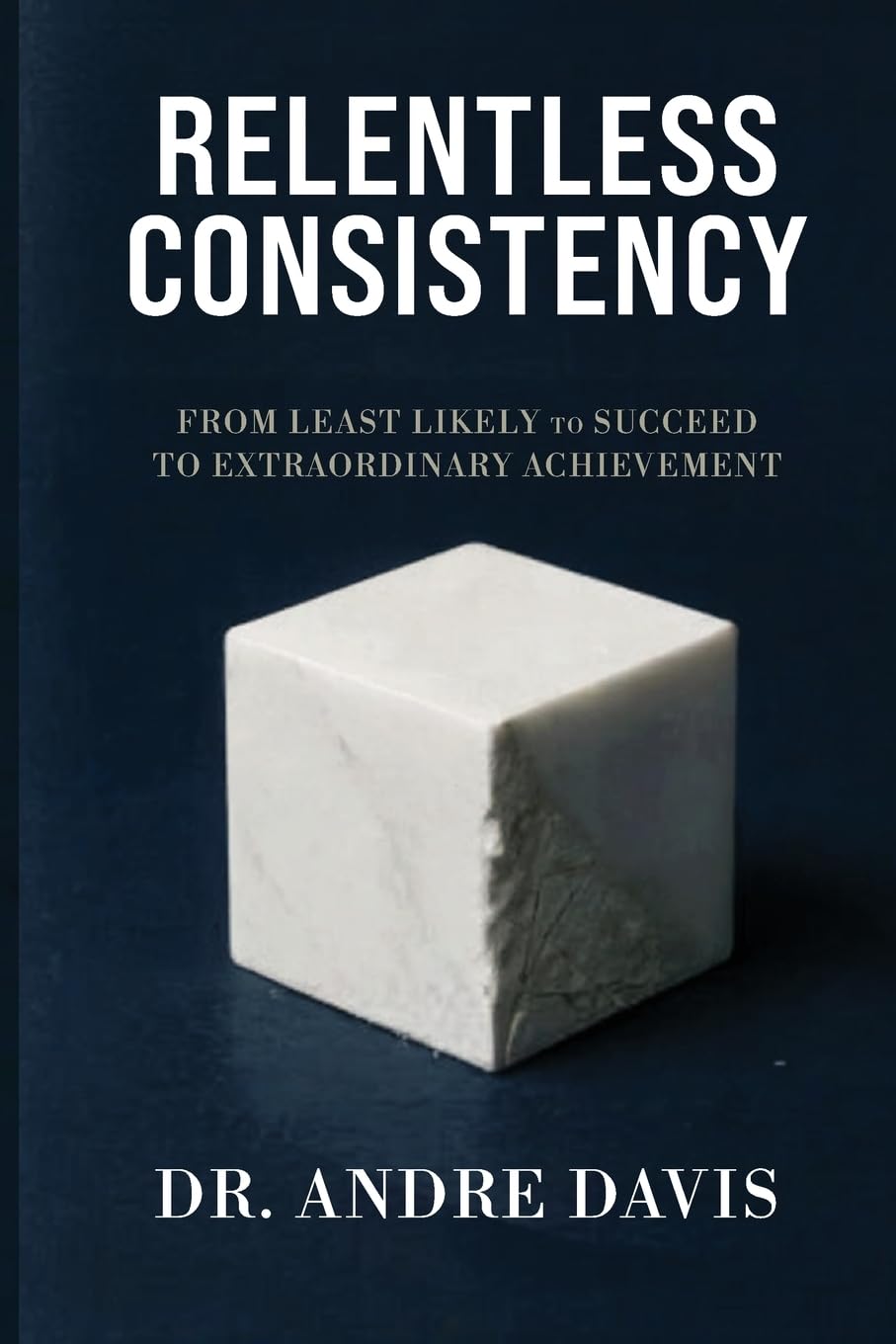 Relentless Consistency: From Least Likely to Succeed to Extraordinary Achievement