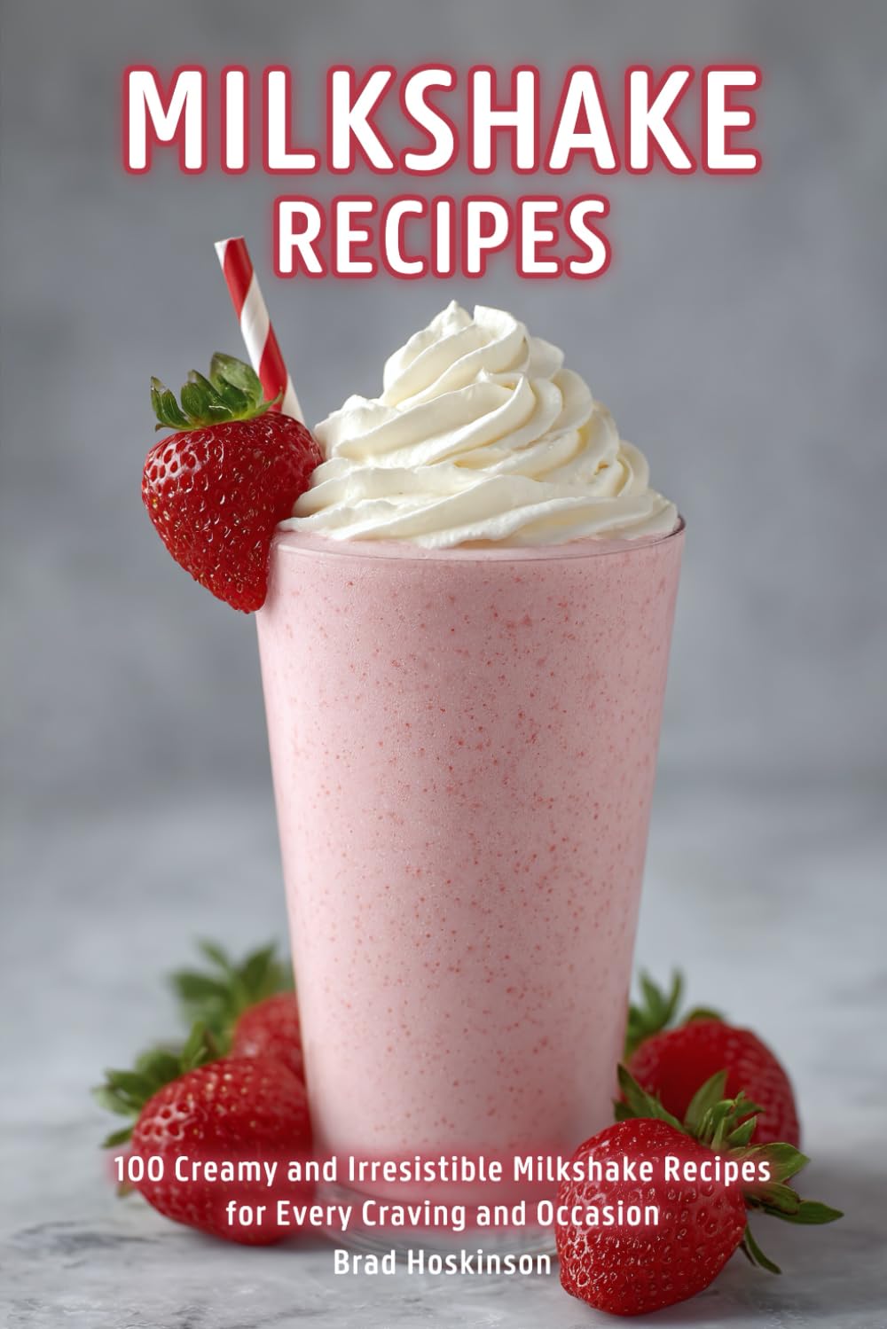 Milkshake Recipes: 100 Creamy and Irresistible Milkshake Recipes for Every Craving and Occasion