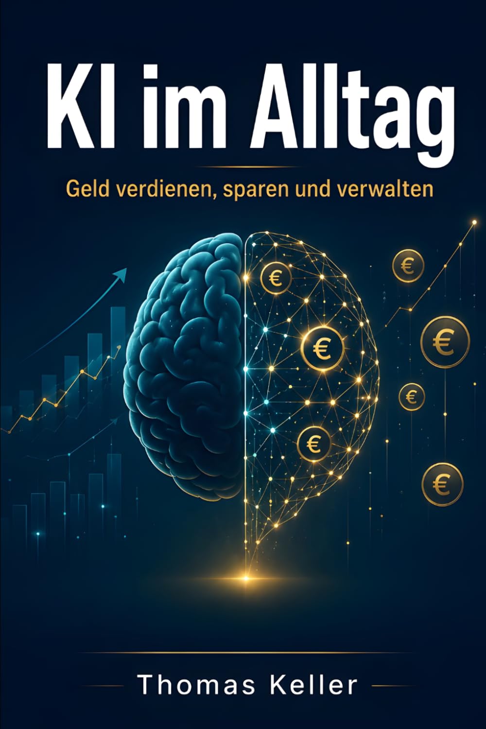 KI im Alltag: Geld verdienen, sparen und verwalten – Der praktische Ratgeber, um mit künstlicher Intelligenz im Beruf, beim Sparen und bei der Vorsorge mehr aus deinem Geld zu machen