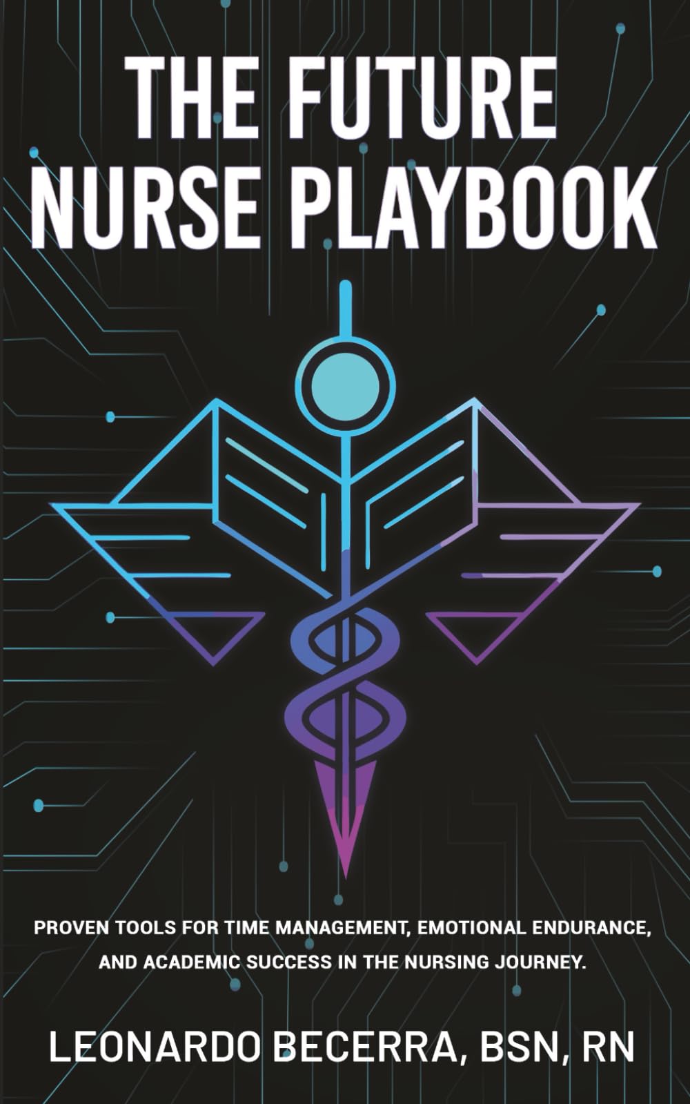 The Future Nurse Playbook: Proven Tools for Time Management, Emotional Endurance, and Academic Success in the Nursing Journey.